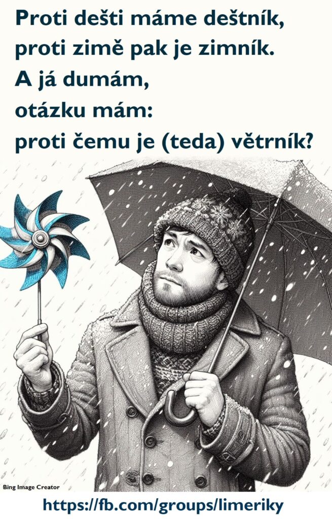 Proti dešti máme deštník, 
proti zimě pak je zimník. 
A já dumám, 
otázku mám: 
proti čemu je (teda) větrník? 